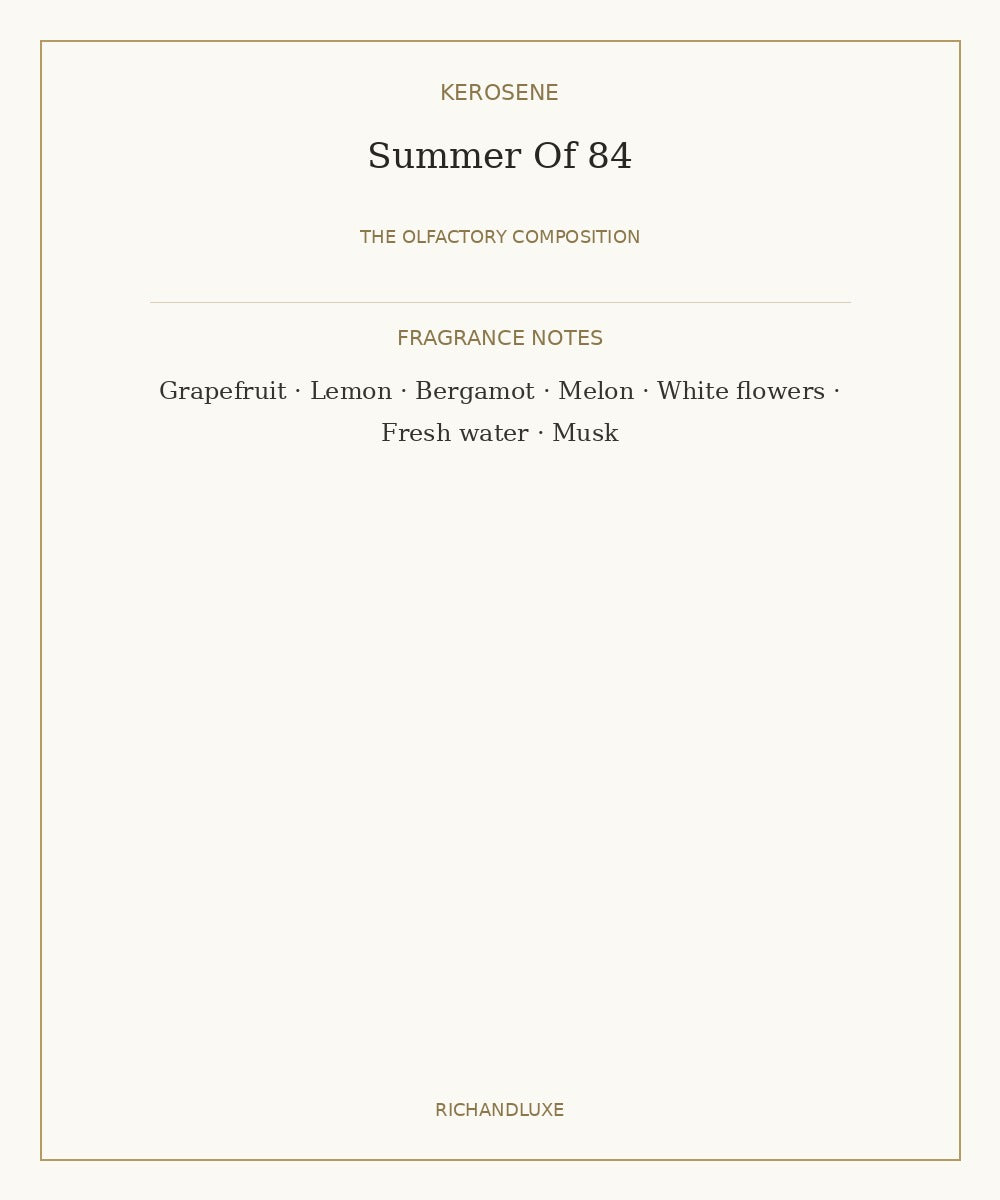 SUMMER OF 84 complete fragrance notes: Fragrance Notes: Grapefruit, Lemon, Bergamot, Melon, White flowers, Fresh water, Musk